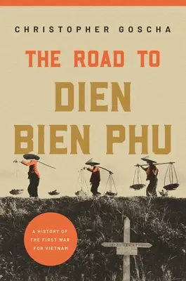 El camino a Dien Bien Phu: Historia de la primera guerra por Vietnam - The Road to Dien Bien Phu: A History of the First War for Vietnam