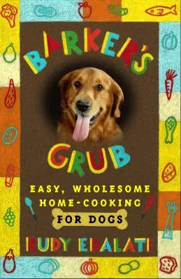 Barker's Grub: Cocina casera, fácil y sana para su perro - Barker's Grub: Easy, Wholesome Home Cooking for Your Dog