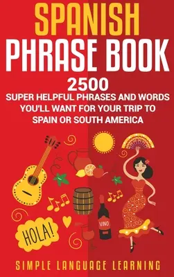 Libro de frases en español: 2500 frases y palabras superútiles que querrás para tu viaje a España o Sudamérica - Spanish Phrase Book: 2500 Super Helpful Phrases and Words You'll Want for Your Trip to Spain or South America