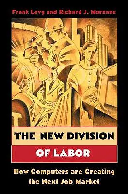 La nueva división del trabajo: Cómo los ordenadores están creando el próximo mercado de trabajo - The New Division of Labor: How Computers Are Creating the Next Job Market