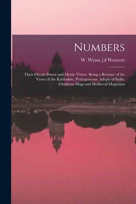 Los Números: Su poder oculto y su virtud mística. Un resumen de los puntos de vista de los cabalistas, pitagóricos y adeptos de la India, la India y la India. - Numbers: Their Occult Power and Mystic Virtue. Being a Rsum of the Views of the Kabbalists, Pythagoreans, Adepts of India, Ch