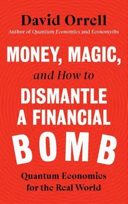 Dinero, magia y cómo desmantelar una bomba financiera: Economía cuántica para el mundo real - Money, Magic, and How to Dismantle a Financial Bomb: Quantum Economics for the Real World