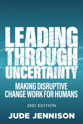 Liderar en la incertidumbre: 2ª edición: Making Disruptive Change Work for Humans - Leading Through Uncertainty: 2nd Edition: Making Disruptive Change Work for Humans