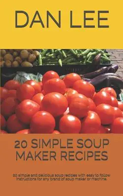 20 Recetas Sencillas para Hacer Sopa: 20 Recetas Sencillas y Deliciosas para Hacer Sopa con Instrucciones Fáciles de Seguir para Cualquier Marca de Máquina o Preparador de Sopa. - 20 Simple Soup Maker Recipes: 20 Simple and Delicious Soup Recipes with Easy to Follow Instructions for Any Brand of Soup Maker or Machine.