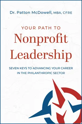 Su camino hacia el liderazgo sin ánimo de lucro: Siete claves para avanzar en su carrera en el sector filantrópico: Siete claves para progresar en el sector filantrópico - Your Path to Nonprofit Leadership: Seven Keys to Advancing Your Career in the Philanthropic Sector: Seven Keys to Advancing Your Career in the Philant