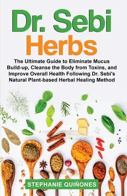 Hierbas del Dr. Sebi: The Ultimate Guide to Eliminate Mucus Build-up, Cleanse the Body from Toxins, and Improve Overall Health Following Dr. Sebi Herbs. - Dr. Sebi Herbs: The Ultimate Guide to Eliminate Mucus Build-up, Cleanse the Body from Toxins, and Improve Overall Health Following Dr.