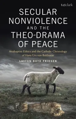 La no violencia laica y el drama teológico de la paz: La ética anabautista y la cristología católica de Hans Urs Von Balthasar - Secular Nonviolence and the Theo-Drama of Peace: Anabaptist Ethics and the Catholic Christology of Hans Urs Von Balthasar