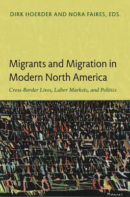 Migrantes y migración en la Norteamérica moderna: Vidas transfronterizas, mercados de trabajo y política - Migrants and Migration in Modern North America: Cross-Border Lives, Labor Markets, and Politics