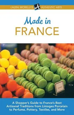 Made in France: Guía del comprador para conocer las mejores tradiciones artesanales de Francia, desde la porcelana de Limoges hasta el perfume, la cerámica, los textiles y mucho más. - Made in France: A Shopper's Guide to France's Best Artisanal Traditions from Limoges Porcelain to Perfume, Pottery, Textiles, and More