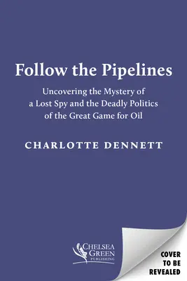 Siga las tuberías: Desvelando el misterio de un espía perdido y la política mortal del gran juego del petróleo - Follow the Pipelines: Uncovering the Mystery of a Lost Spy and the Deadly Politics of the Great Game for Oil