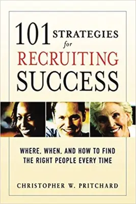 101 estrategias para contratar con éxito: Dónde, cuándo y cómo encontrar siempre a las personas adecuadas - 101 Strategies for Recruiting Success: Where, When, and How to Find the Right People Every Time