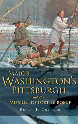 El mayor Washington en Pittsburgh y la misión a Fort Le Boeuf - Major Washington's Pittsburgh and the Mission to Fort Le Boeuf