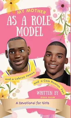 Mi madre como modelo y fan de LeBron James y Cam Newton: devocional para niñas de 9 a 12 años - My Mother as a Role Model and a LeBron James and Cam Newton Fan: A Devotional for Girls 9-12