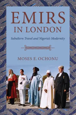 Emires in London: Subaltern Travel and Nigeria's Modernity (Emires en Londres: viajes subalternos y modernidad nigeriana) - Emirs in London: Subaltern Travel and Nigeria's Modernity