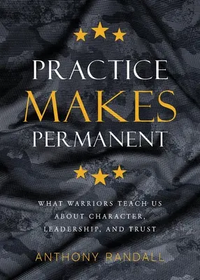 La práctica se hace permanente: Lo que los guerreros nos enseñan sobre carácter, liderazgo y confianza - Practice Makes Permanent: What Warriors Teach Us About Character, Leadership, and Trust