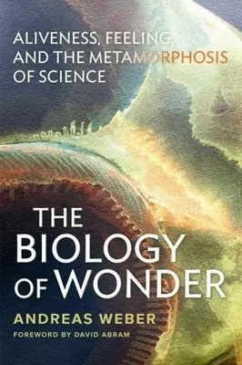 La biología de la maravilla: Vivacidad, sentimiento y metamorfosis de la ciencia - The Biology of Wonder: Aliveness, Feeling and the Metamorphosis of Science