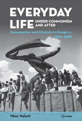 La vida cotidiana bajo el comunismo y después: Estilo de vida y consumo en Hungría, 1945-2000 - Everyday Life Under Communism and After: Lifestyle and Consumption in Hungary, 1945-2000