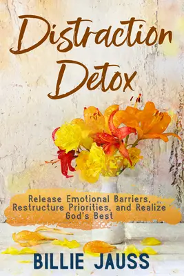 Desintoxicación De Distracciones: Libere Barreras Emocionales, Reestructure Prioridades y Realice lo Mejor de Dios. - Distraction Detox: Release Emotional Barriers, Restructure Priorities, and Realize God's Best.