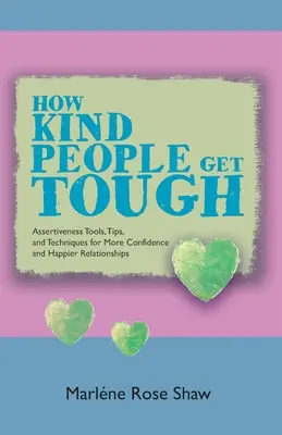 Cómo la gente amable se vuelve dura: Herramientas, consejos y técnicas de asertividad para tener más confianza y relaciones más felices - How Kind People Get Tough: Assertiveness Tools, Tips, and Techniques for More Confidence and Happier Relationships