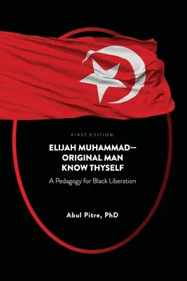 Elijah Muhammad-Original Man Conócete a ti mismo: Una pedagogía para la liberación negra - Elijah Muhammad-Original Man Know Thyself: A Pedagogy for Black Liberation