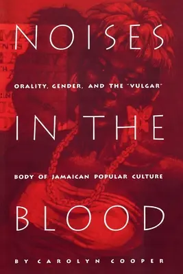 Ruidos en la sangre: Orality, Gender, and Thevulgar Body of Jamaican Popular Culture (Oralidad, género y el cuerpo vulgar de la cultura popular jamaicana) - Noises in the Blood: Orality, Gender, and Thevulgar Body of Jamaican Popular Culture