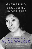 Recogiendo flores bajo el fuego - Los diarios de Alice Walker - Gathering Blossoms Under Fire - The Journals of Alice Walker