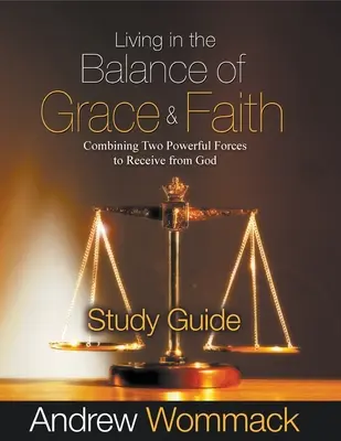 Viviendo en el Equilibrio de la Gracia y la Fe Guía de Estudio: Combinando Dos Fuerzas Poderosas para Recibir de Dios - Living in the Balance of Grace and Faith Study Guide: Combining Two Powerful Forces to Receive from God