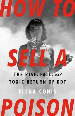 Cómo vender un veneno: Auge, caída y retorno tóxico del DDT - How to Sell a Poison: The Rise, Fall, and Toxic Return of DDT