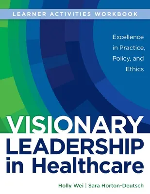 CUADERNO DE TRABAJO para Visionary Leadership in Healthcare (Cuaderno de trabajo de actividades para el alumno): Excelencia en la práctica, política y ética - WORKBOOK for Visionary Leadership in Healthcare (Learner Activities Workbook): Excellence in Practice, Policy, and Ethics