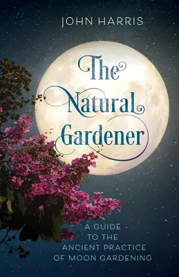 El jardinero natural: Una guía para la antigua práctica de la jardinería lunar - The Natural Gardener: A Guide to the Ancient Practice of Moon Gardening