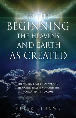 En el principio se crearon el cielo y la tierra: El Mundo Que Entonces Era y El Mundo Que Ahora Es y El Mundo Que Vendrá - In the Beginning the Heavens and Earth as Created: The World That Then Was and the World That Is Now and the World That Is to Come