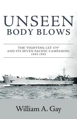 Unseen Body Blows: El LST 479 y sus siete campañas en el Pacífico, 1943-1945 - Unseen Body Blows: The Fighting LST 479 and its Seven Pacific Campaigns, 1943-1945