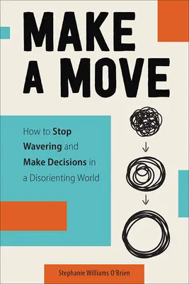 Muévete: Cómo dejar de vacilar y tomar decisiones en un mundo desorientado - Make a Move: How to Stop Wavering and Make Decisions in a Disorienting World