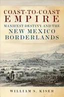 Imperio de costa a costa: El destino manifiesto y la frontera de Nuevo México - Coast-To-Coast Empire: Manifest Destiny and the New Mexico Borderlands