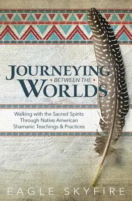 Viajando entre los mundos: Caminando con los espíritus sagrados a través de las enseñanzas y prácticas chamánicas de los nativos americanos - Journeying Between the Worlds: Walking with the Sacred Spirits Through Native American Shamanic Teachings & Practices