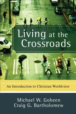 Vivir en la encrucijada: Una introducción a la cosmovisión cristiana - Living at the Crossroads: An Introduction to Christian Worldview