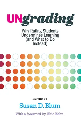 Descalificar: Por qué calificar a los estudiantes socava el aprendizaje (y qué hacer en su lugar) - Ungrading: Why Rating Students Undermines Learning (and What to Do Instead)