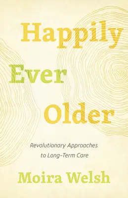 Happily Ever Older: Enfoques revolucionarios de los cuidados a largo plazo - Happily Ever Older: Revolutionary Approaches to Long-Term Care