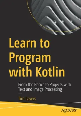 Aprende a programar con Kotlin: De lo básico a proyectos con procesamiento de texto e imágenes - Learn to Program with Kotlin: From the Basics to Projects with Text and Image Processing