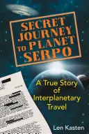 Viaje secreto al planeta Serpo: Una historia real de viajes interplanetarios - Secret Journey to Planet Serpo: A True Story of Interplanetary Travel