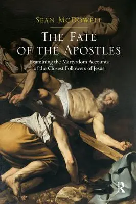 El destino de los apóstoles: Examinando los relatos del martirio de los seguidores más cercanos de Jesús - The Fate of the Apostles: Examining the Martyrdom Accounts of the Closest Followers of Jesus