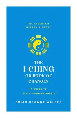 El I Ching o Libro de los Cambios: Una guía para los momentos decisivos de la vida: La biblioteca de la sabiduría esencial - The I Ching or Book of Changes: A Guide to Life's Turning Points: The Essential Wisdom Library