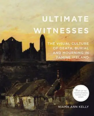 Últimos testigos: La cultura visual de la muerte, el entierro y el duelo en la Irlanda de la hambruna - Ultimate Witnesses: The Visual Culture of Death, Burial and Mourning in Famine Ireland