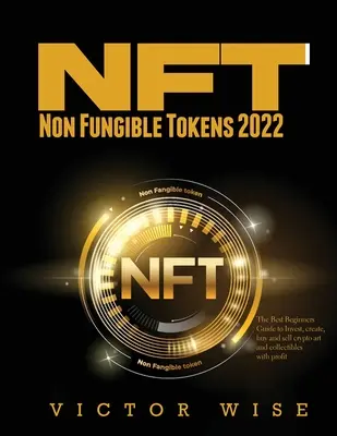 NFT - Non Fungible Tokens 2022: La mejor guía para principiantes para invertir, crear, comprar y vender cripto arte y coleccionables con ganancias - NFT - Non Fungible Tokens 2022: The Best Beginners Guide to Invest, create, buy and sell crypto art and collectibles with profit