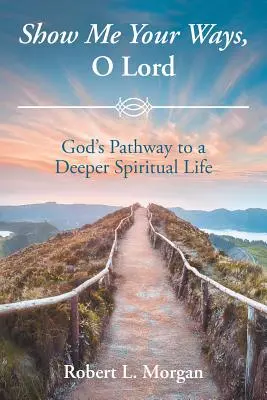 Muéstrame tus caminos, Señor: El Camino De Dios Hacia Una Vida Espiritual Mas Profunda - Show Me Your Ways, O Lord: God's Pathway to a Deeper Spiritual Life