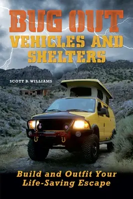 Vehículos y refugios Bug Out: Construye y equipa tu escape salvavidas - Bug Out Vehicles and Shelters: Build and Outfit Your Life-Saving Escape