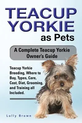 Teacup Yorkie como mascota: Cría del Teacup Yorkie, dónde comprar, tipos, cuidados, coste, dieta, cuidado y adiestramiento, todo incluido. Un completo Teacup - Teacup Yorkie as Pets: Teacup Yorkie Breeding, Where to Buy, Types, Care, Cost, Diet, Grooming, and Training all Included. A Complete Teacup