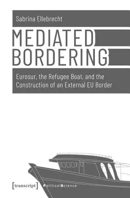 Mediated Bordering: Eurosur, el barco de los refugiados y la construcción de una frontera exterior de la UE - Mediated Bordering: Eurosur, the Refugee Boat, and the Construction of an External Eu Border