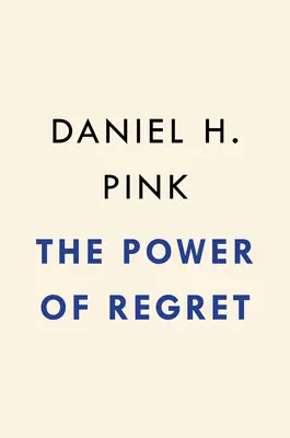 El poder del arrepentimiento: cómo mirar hacia atrás nos hace avanzar - The Power of Regret: How Looking Backward Moves Us Forward