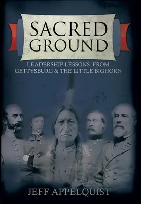 Tierra sagrada: Lecciones de liderazgo de Gettysburg y Little Bighorn - Sacred Ground: Leadership Lessons From Gettysburg & The Little Bighorn